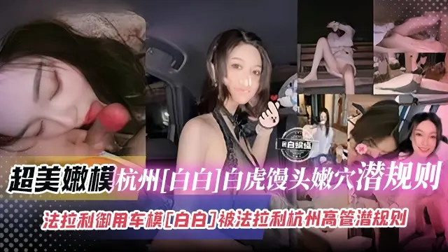 超美嫩模黑料--杭州网红女神 白虎馒头嫩穴潜规则，法拉利御用车模被杭州法拉利高管潜规则--