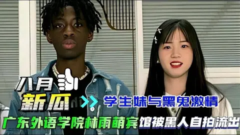 八月新瓜学生妹与黑鬼激情广东外语学院林雨萌被黑人自拍流出