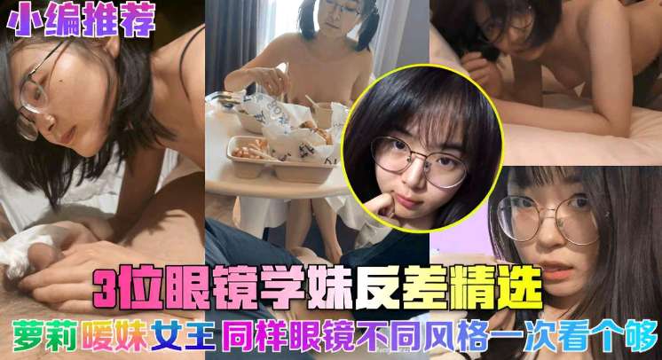3位眼镜学妹反差精选  萝莉暧昧女王同样眼镜不同风格一次看个够
