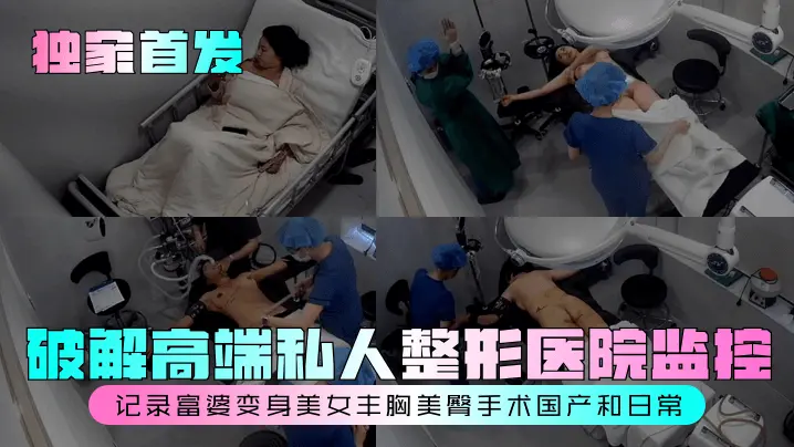 破解高端私人整形医院监控记录富婆变身美女丰胸美臀手术国产和日常