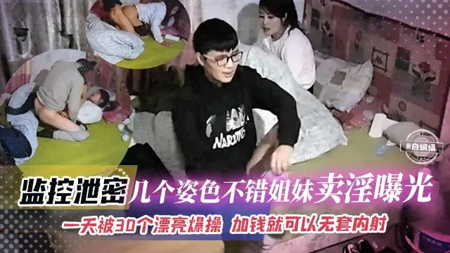 【破解监控】一天服侍30+位男人，几个姿色不错的县城姐妹卖淫泄密，加50块就可以无套内射，太实惠！