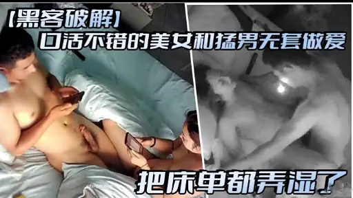 【黑客破解】口活不错的美女机猛男无套做爱把床单都弄湿了
