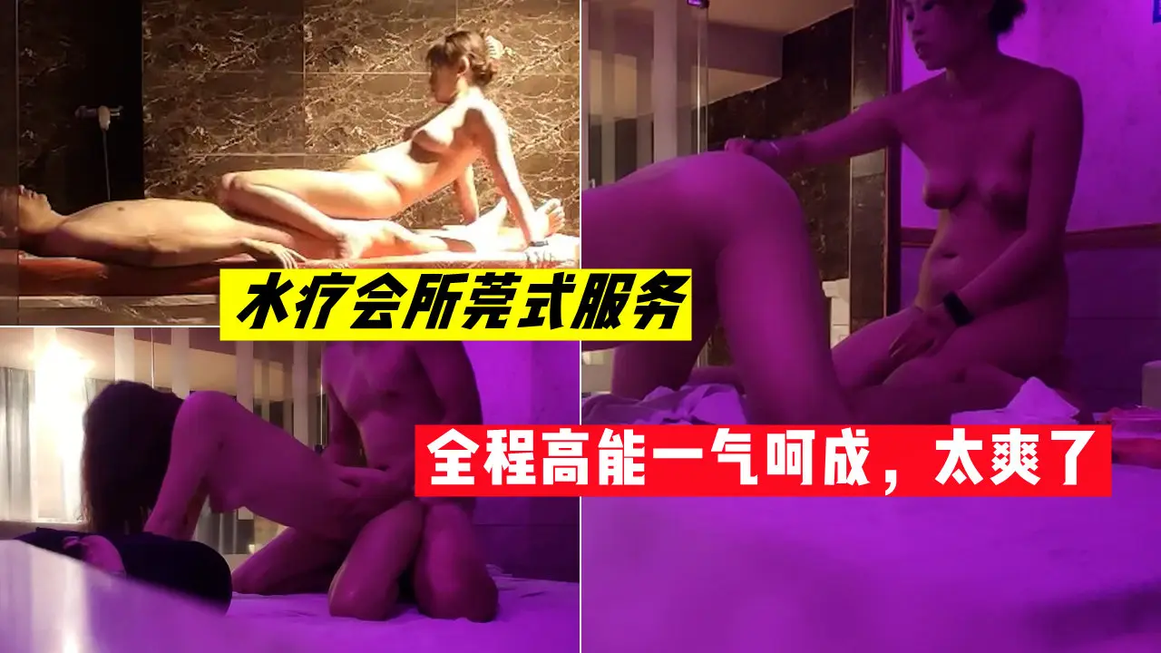 水疗会所莞式服务，全程高能一气呵成，太爽了