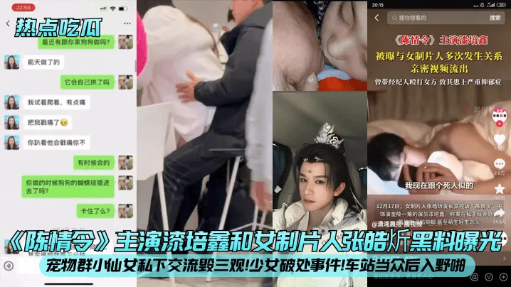 【热点吃瓜】《陈情令》主演漆培鑫和女制片人张皓炘黑料曝光宠物群小仙女私下交流毁三观少女破处事件车站当众后入野啪