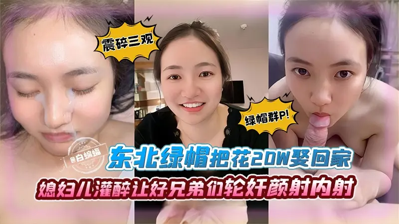 绿帽系列-东北绿帽把花三十万把娇妻娶回家，把媳妇灌醉让兄弟们轮奸颜射内射-