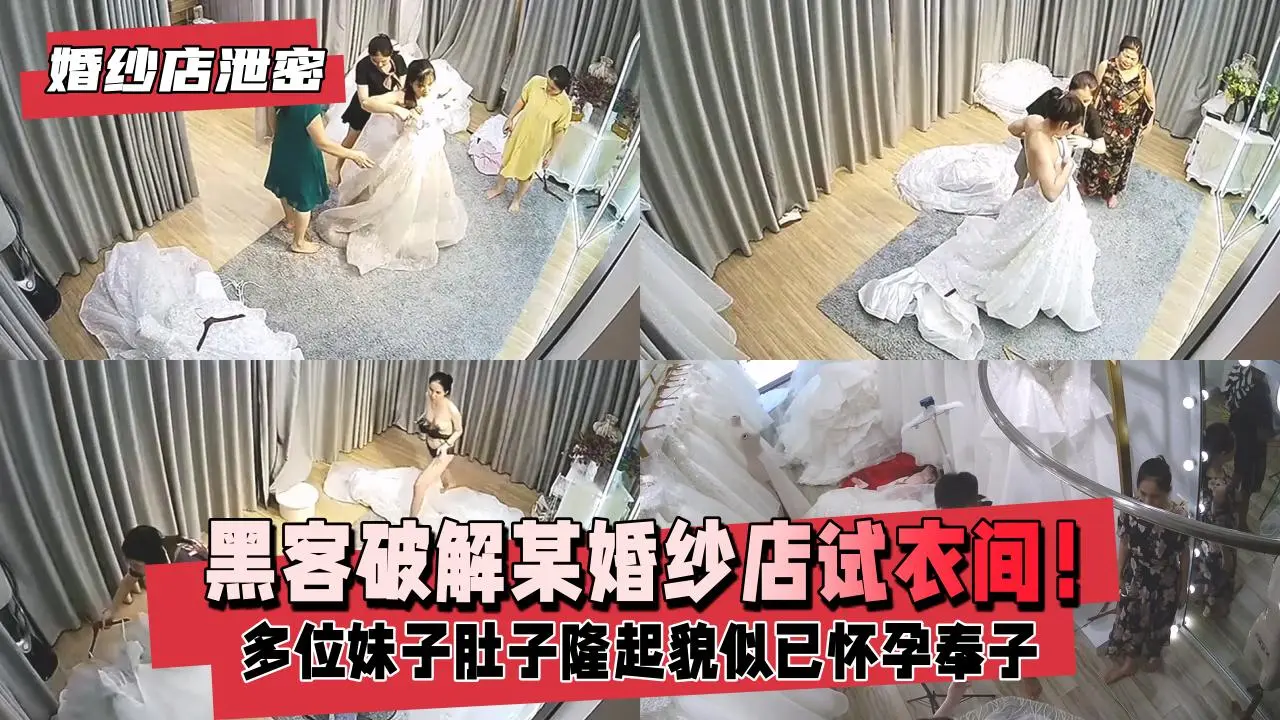 【婚纱店泄密】黑客破解某婚纱店试衣间！新娘试穿婚纱多位妹子肚子隆起貌似已怀孕奉子