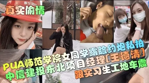 真实偷情数交因PUA师范学院女同学露脸约炮私拍中信建投东北项目经理[王德清】跟实习生工地车震