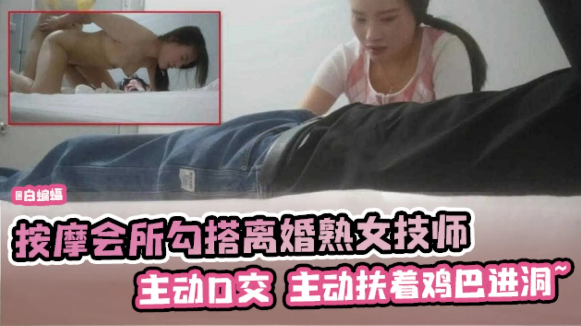 会所按摩系列-重金勾搭离婚按摩技师，主动口交上位骑乘 服务态度一流-