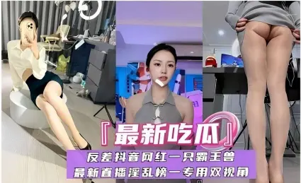 「最新吃瓜」反差抖音网红一只霸王兽最新直播淫乱榜一专用双视角