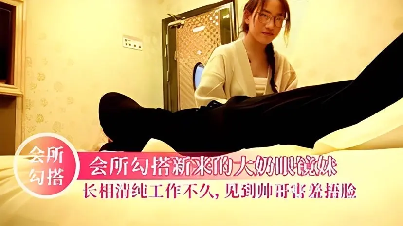 【会所勾搭】长相清纯大奶眼镜妹刚刚工作不
久，被帅气客人搞的很害羞