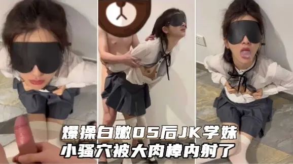 爆揉白嫩05后JK学妹小骚穴被大肉樟内射了