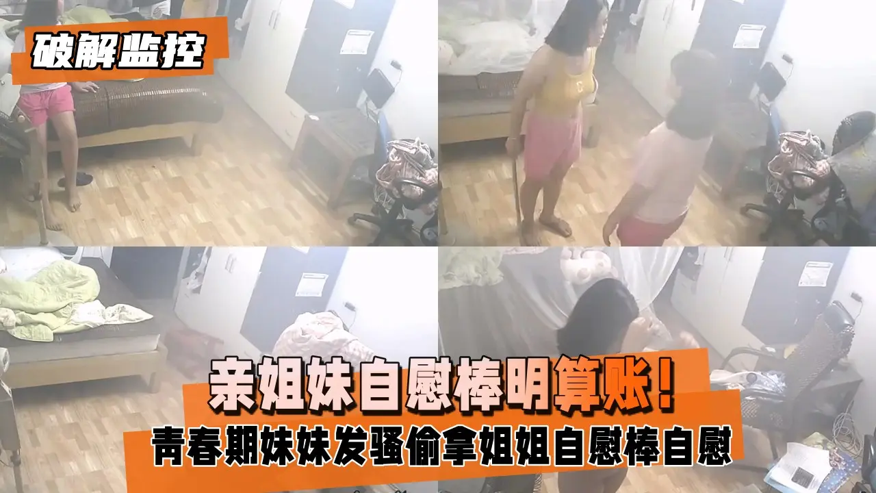 【破解监控】亲姐妹自慰棒明算账！青春期妹妹发骚偷拿姐姐自慰棒自慰被发现大打出手拿根棍子霸