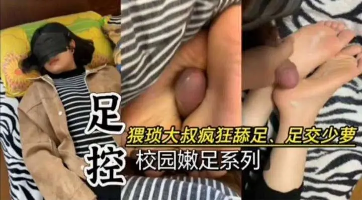 足控系列-大叔疯狂寻找学生妹足交性爱-